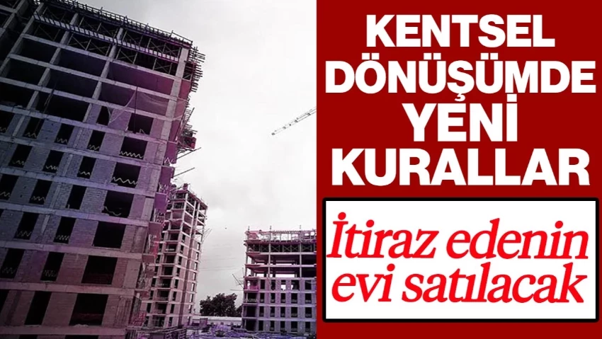 Kentsel Dönüşümde Yeni Kurallar: İtiraz Edenin Evi Satılacak